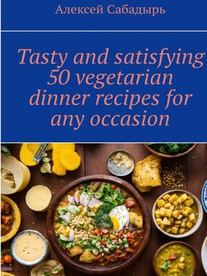 cover image of Tasty and satisfying 50 vegetarian dinner recipes for any occasion